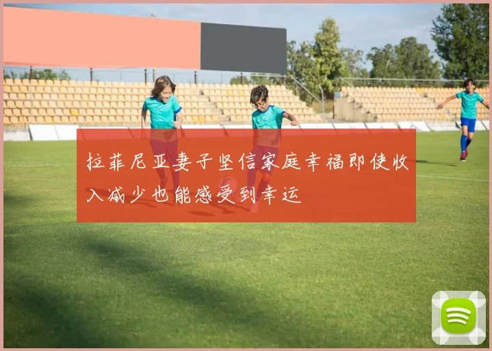 拉菲尼亚妻子坚信家庭幸福即使收入减少也能感受到幸运