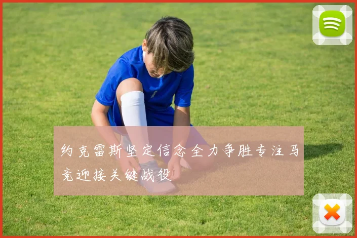 约克雷斯坚定信念全力争胜专注马竞迎接关键战役