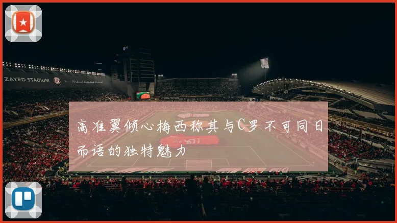 高准翼倾心梅西称其与C罗不可同日而语的独特魅力