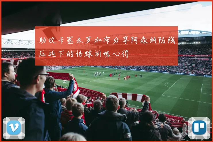 助攻卡塞米罗加布分享阿森纳防线压迫下的传球训练心得