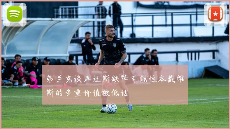 弗兰克谈库杜斯缺阵可能性本戴维斯的多重价值被低估
