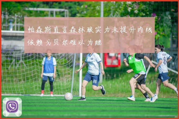 帕森斯直言森林狼实力未提升内线依赖戈贝尔难以为继