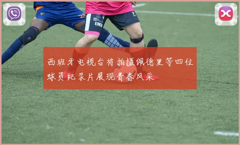 西班牙电视台将拍摄佩德里等四位球员纪录片展现青春风采
