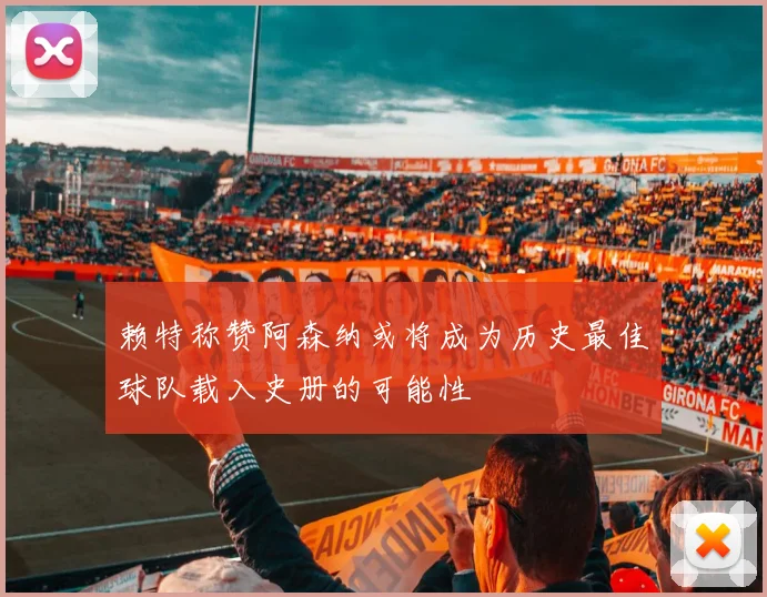 赖特称赞阿森纳或将成为历史最佳球队载入史册的可能性