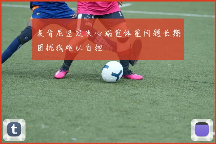 麦肯尼坚定决心减重体重问题长期困扰我难以自控