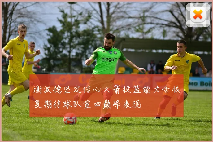 谢泼德坚定信心火箭投篮能力会恢复期待球队重回巅峰表现